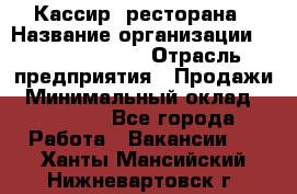 Кассир  ресторана › Название организации ­ Maximilian's › Отрасль предприятия ­ Продажи › Минимальный оклад ­ 15 000 - Все города Работа » Вакансии   . Ханты-Мансийский,Нижневартовск г.